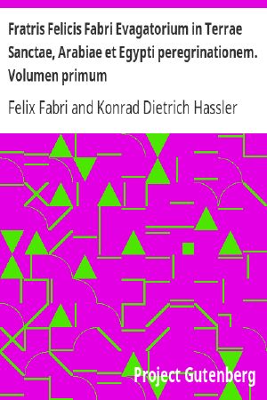 [Gutenberg 58528] • Fratris Felicis Fabri Evagatorium in Terrae Sanctae, Arabiae et Egypti peregrinationem. Volumen primum